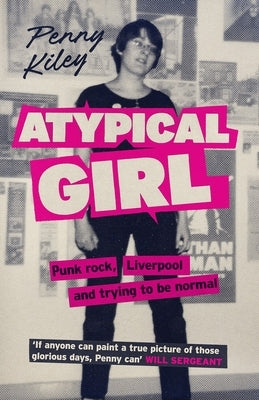 Atypical Girl: Punk Rock, Liverpool, and Trying to Be Normal by Kiley, Penny