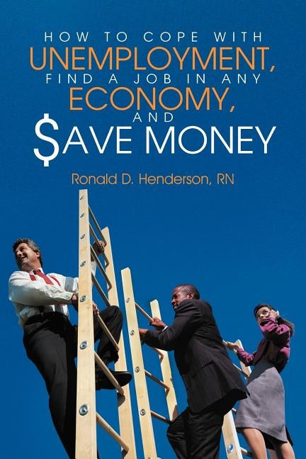 How to Cope with Unemployment, Find a Job in Any Economy, and Save Money by Henderson, Ronald D.
