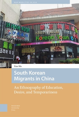 South Korean Migrants in China: An Ethnography of Education, Desire, and Temporariness by Ma, Xiao