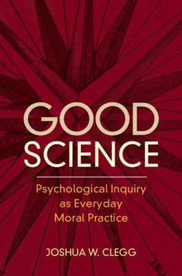 Good Science: Psychological Inquiry as Everyday Moral Practice by Clegg, Joshua W.