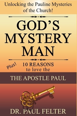 God's Mystery Man: Unlocking the Pauline Mysteries of the Church by Felter, Paul