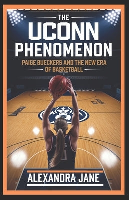 The Uconn Phenomenon: Paige Bueckers and the New Era of Basketball by Jane, Alexandra