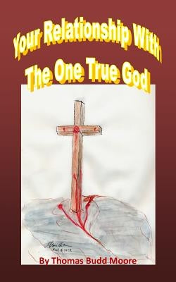 Your Relationships With The One True God by Moore, Thomas Budd