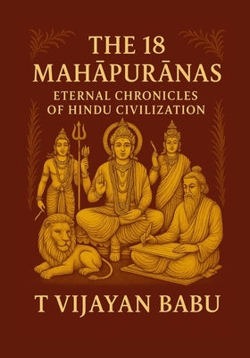 The 18 Mahāpurāṇas: Eternal Chronicles of Hindu Civilization by Vijayan Babu, T.