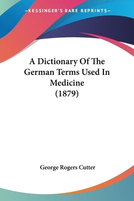 A Dictionary Of The German Terms Used In Medicine (1879) by Cutter, George Rogers