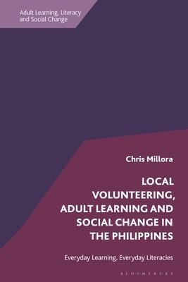 Local Volunteering, Adult Learning and Social Change in the Philippines: Everyday Learning, Everyday Literacies by Millora, Chris