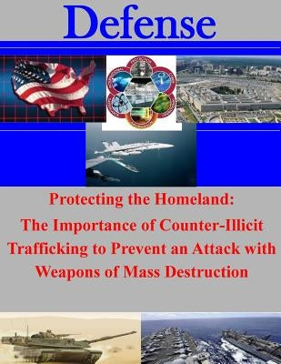 Protecting the Homeland: The Importance of Counter-Illicit Trafficking to Prevent an Attack with Weapons of Mass Destruction by Joint Advanced Warfighting School
