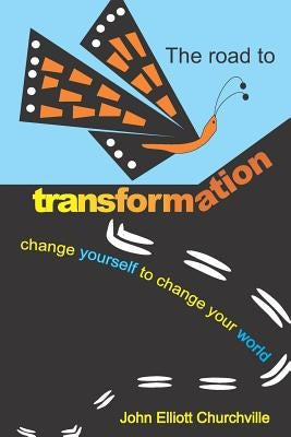 The Road to Transformation: Change Yourself to Change Your World by Churchville Ph. D., John Elliott