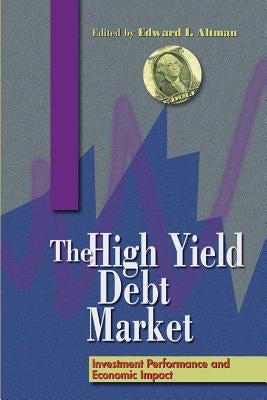 The High-Yield Debt Market: Investment Performance and Economic Impact by Altman, Edward I.