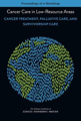 Cancer Care in Low-Resource Areas: Cancer Treatment, Palliative Care, and Survivorship Care: Proceedings of a Workshop by National Academies of Sciences Engineeri