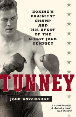 Tunney: Boxing's Brainiest Champ and His Upset of the Great Jack Dempsey by Cavanaugh, Jack