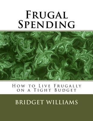 Frugal Spending: How to Live Frugally on a Tight Budget by Williams, Bridget C.
