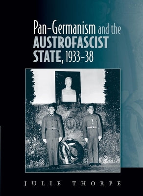 Pan-Germanism and the Austrofascist State, 1933-38 by Thorpe, Julie