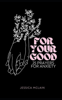 For Your Good: 25 Prayers for Anxiety by McLain, Jessica