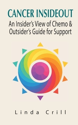 Cancer InsideOut: An Insider's View of Chemo & Outsider's Guide for Support by Crill, Linda