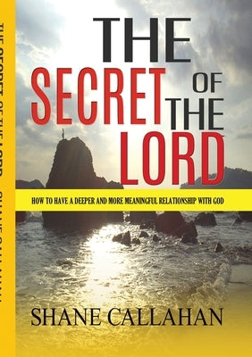The Secret of the Lord: How to Have a Deeper and More Meaningful Relationship With God by Callahan, Shane