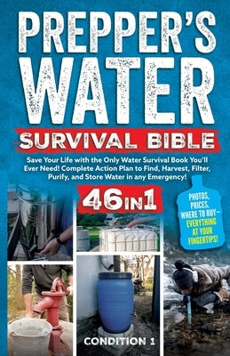 Prepper's Water Survival Bible: Save Your Life with the Only Water Survival Book You'll Ever Need! Complete Action Plan to Find, Harvest, Filter, Puri by Condition 1 Ready