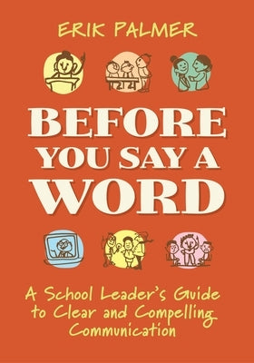 Before You Say a Word: A School Leader's Guide to Clear and Compelling Communication by Palmer, Erik