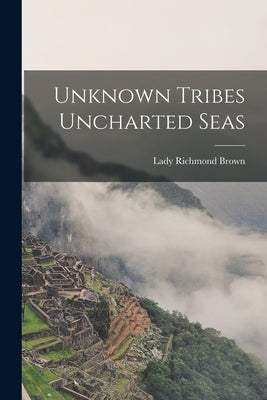 Unknown Tribes Uncharted Seas by Brown, Lady Richmond