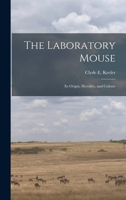 The Laboratory Mouse; its Origin, Heredity, and Culture by Keeler, Clyde E. 1900-1994