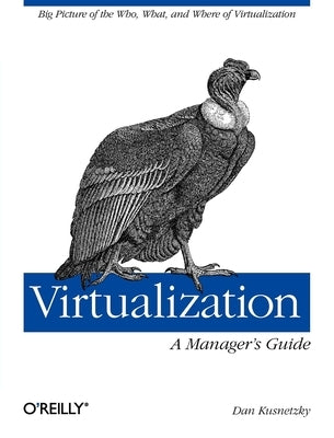Virtualization: A Manager's Guide: Big Picture of the Who, What, and Where of Virtualization by Kusnetzky, Dan
