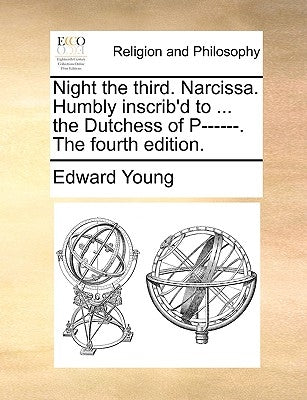 Night the Third. Narcissa. Humbly Inscrib'd to ... the Dutchess of P------. the Fourth Edition. by Young, Edward