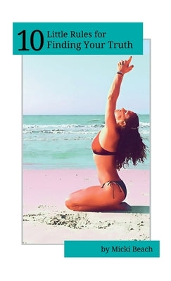 10 Little Rules for Finding Your Truth by Beach, Micki