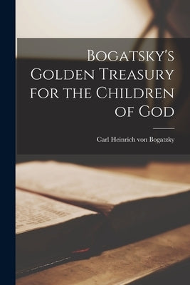 Bogatsky's Golden Treasury for the Children of God by Bogatzky, Carl Heinrich Von