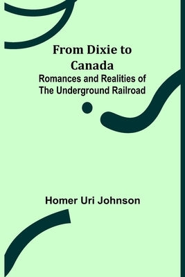 From Dixie to Canada: Romances and Realities of the Underground Railroad by Uri Johnson, Homer