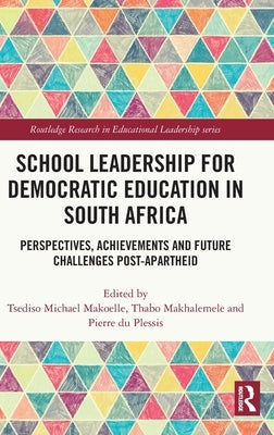 School Leadership for Democratic Education in South Africa: Perspectives, Achievements and Future Challenges Post-Apartheid by Makoelle, Tsediso Michael