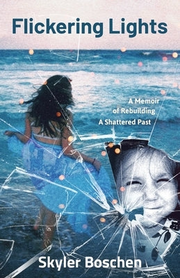 Flickering Lights: A Memoir of Rebuilding A Shattered Past by Boschen, Skyler