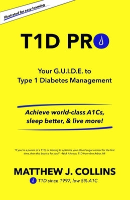 T1D Pro: Your G.U.I.D.E. to Type 1 Diabetes Management Achieve world-class A1Cs, sleep better, & live more! by Collins, Matthew J.