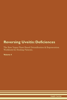Reversing Uveitis: Deficiencies The Raw Vegan Plant-Based Detoxification & Regeneration Workbook for Healing Patients. Volume 4 by Central, Health