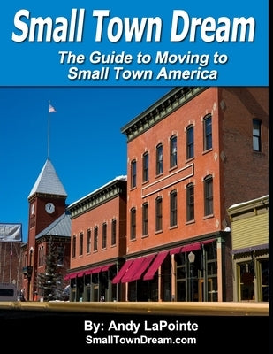 Small Town Dream - The Guide for Moving to Small Town America by Lapointe, Andy