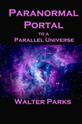 Paranormal Portal to a Parallel Universe by Parks, Walter