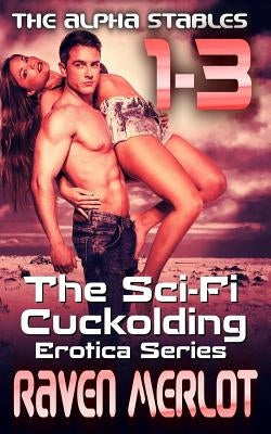 The Alpha Stables 1-3: The Sci-Fi Cuckolding Erotica Series by Merlot, Raven