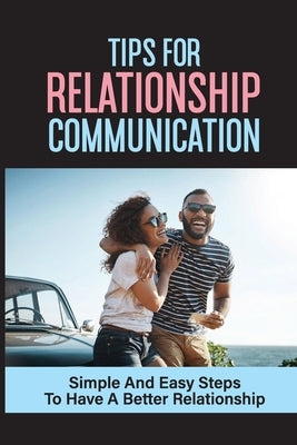 Tips For Relationship Communication: Simple And Easy Steps To Have A Better Relationship: Tips For Better Communication In A Relationship by Ordas, Latonya