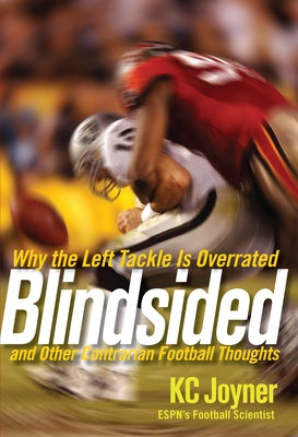 Blindsided: Why the Left Tackle Is Overrated and Other Contrarian Football Thoughts by Joyner, K. C.