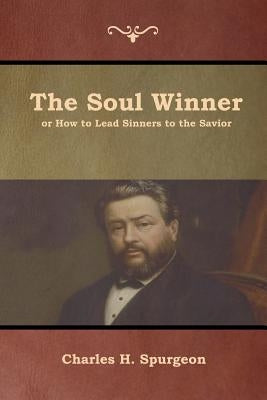 The Soul Winner or How to Lead Sinners to the Savior by Spurgeon, Charles H.