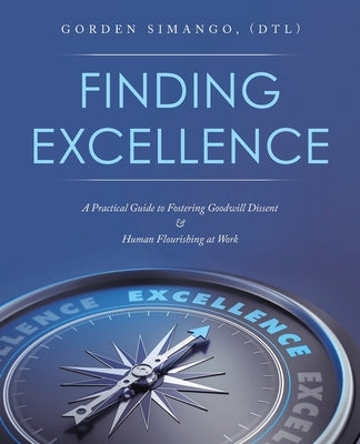 Finding Excellence: A Practical Guide to Fostering Goodwill Dissent & Human Flourishing at Work by Simango (Dtl), Gorden