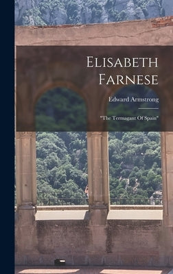 Elisabeth Farnese: "the Termagant Of Spain" by Armstrong, Edward