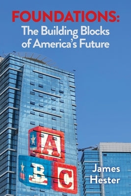 Foundations: The Building Blocks of America's Future by Hester, James