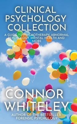 Clinical Psychology Collection: A Guide To Psychotherapy, Abnormal Psychology, Mental Health and More by Whiteley, Connor