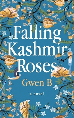 Falling Kashmir Roses: One woman's transformative journey reveals the enduring power of the human heart. by B, Gwen