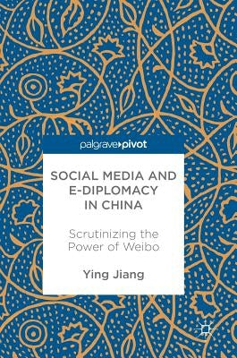 Social Media and E-Diplomacy in China: Scrutinizing the Power of Weibo by Jiang, Ying