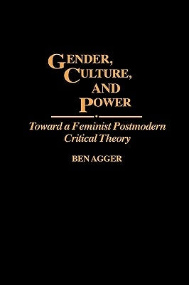 Gender, Culture, and Power: Toward a Feminist Postmodern Critical Theory by Agger, Ben