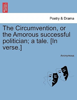 The Circumvention, or the Amorous Successful Politician; A Tale. [in Verse.] by Anonymous