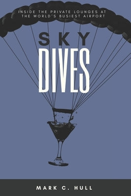 Sky Dives: Inside the Private Lounges at the World's Busiest Airport by Hull, Mark C.