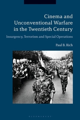 Cinema and Unconventional Warfare in the Twentieth Century: Insurgency, Terrorism and Special Operations by Rich, Paul B.