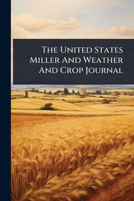 The United States Miller And Weather And Crop Journal by Anonymous
